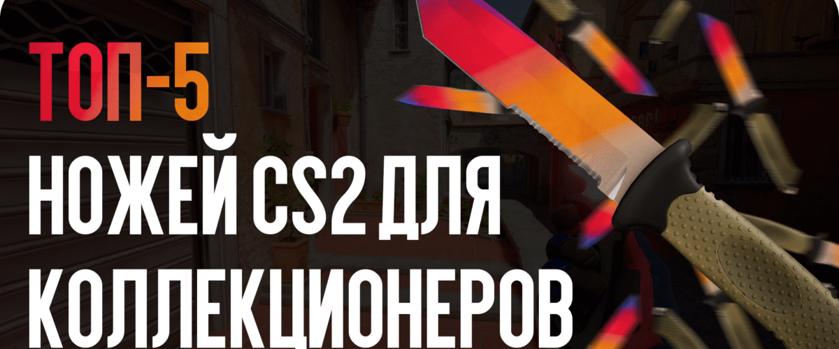 ТОП-5 ножей CS2 для коллекционеров