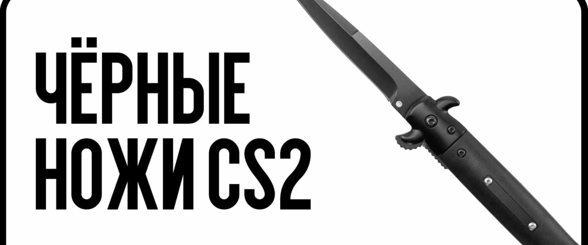 Чёрные ножи CS2: стиль, мощь и цена — обзор лучших моделей