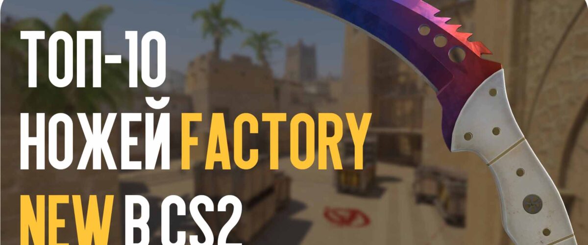 ТОП-10 ножей Factory New в CS2, которые ценятся у коллекционеров