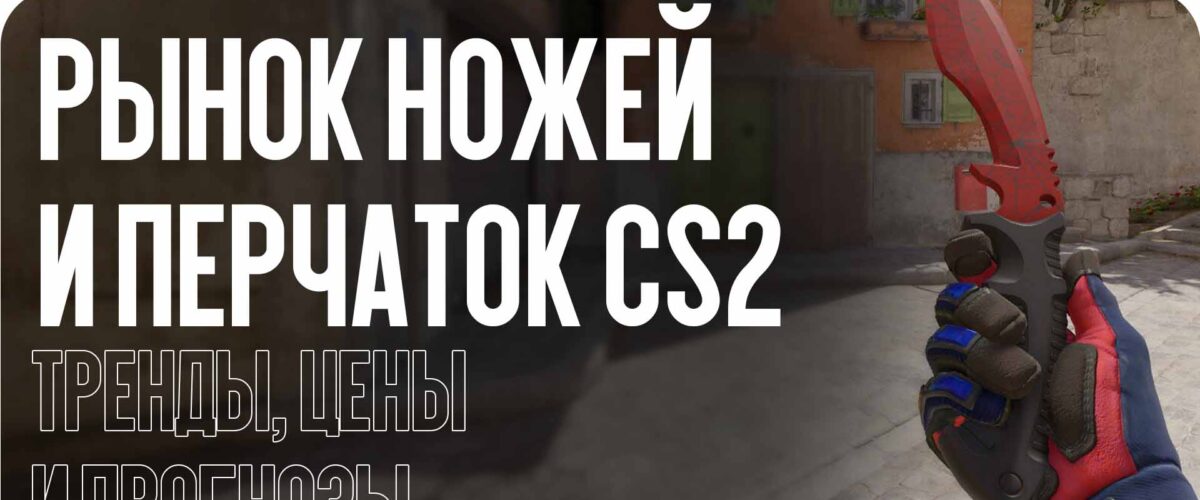Рынок ножей и перчаток CS2 в 2025 году: тренды, цены и прогнозы