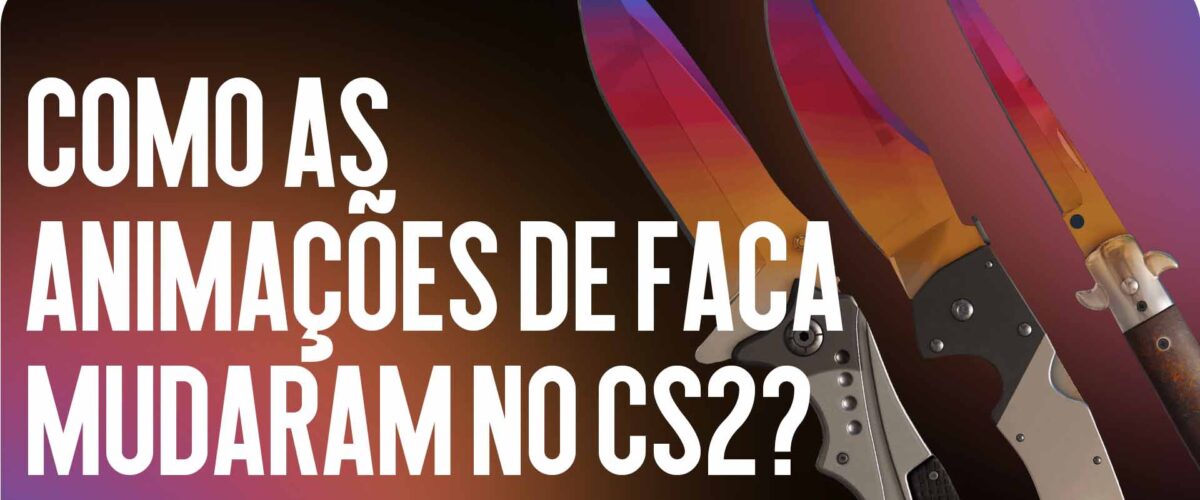Animações de Facas no CS2: O Que Mudou