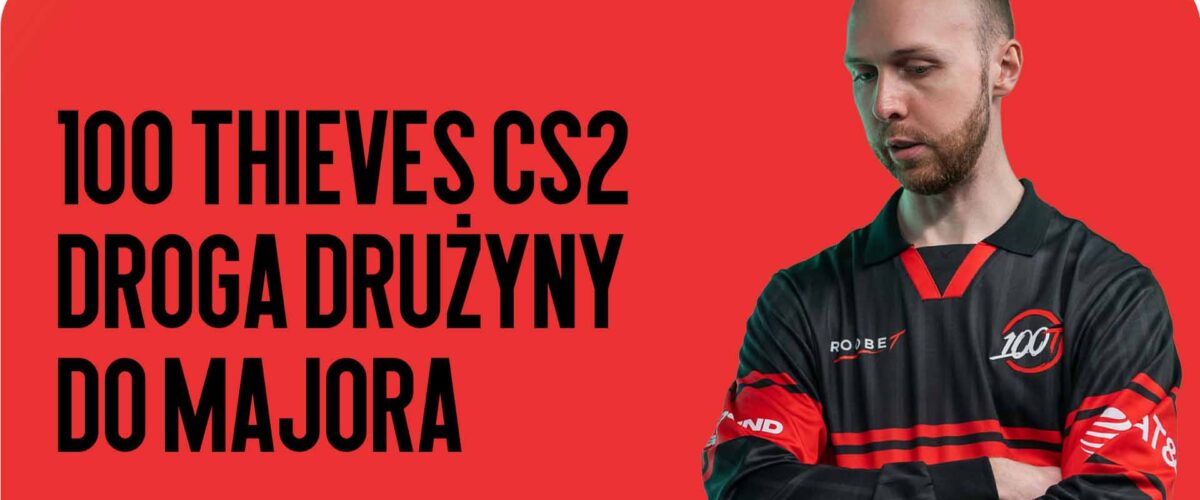 100 Thieves CS2 — droga drużyny do Majora i szansa na powtórzenie sensacji sceny