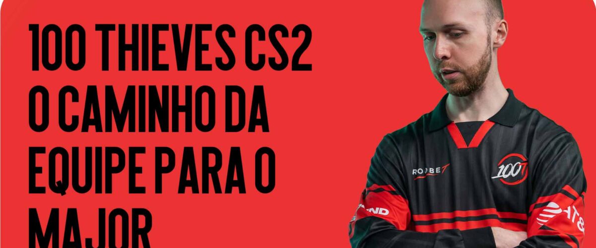 100 Thieves CS2 — O Caminho da Equipe para o Major e a Chance de Repetir uma Sensação da Cena