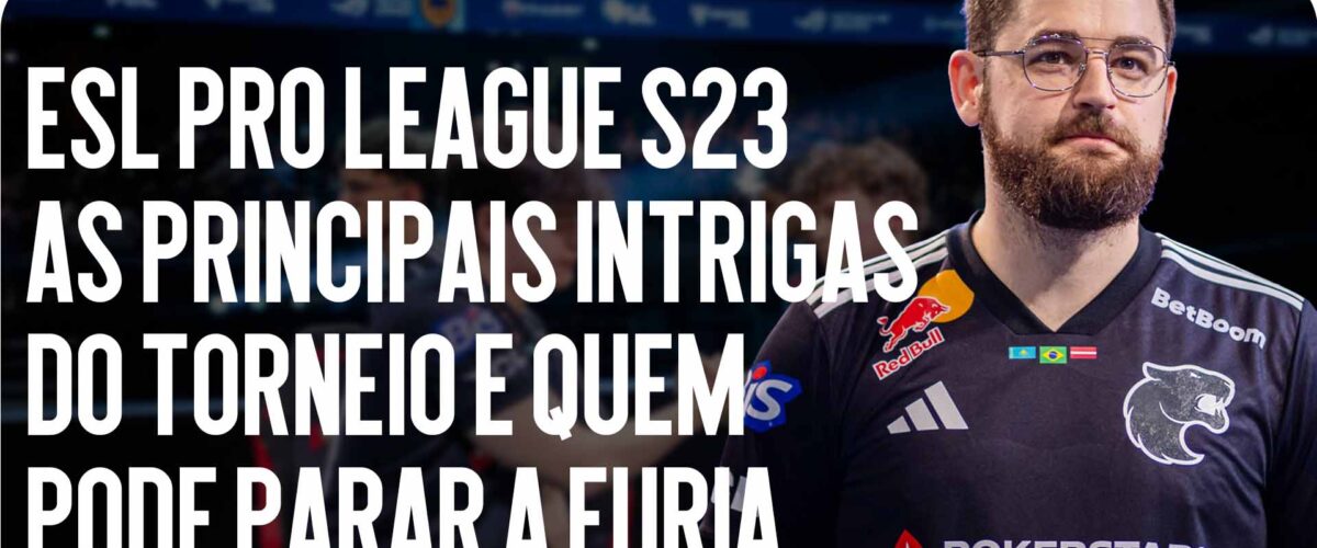 ESL Pro League S23 — As Principais Intrigas do Torneio e Quem Pode Parar a FURIA