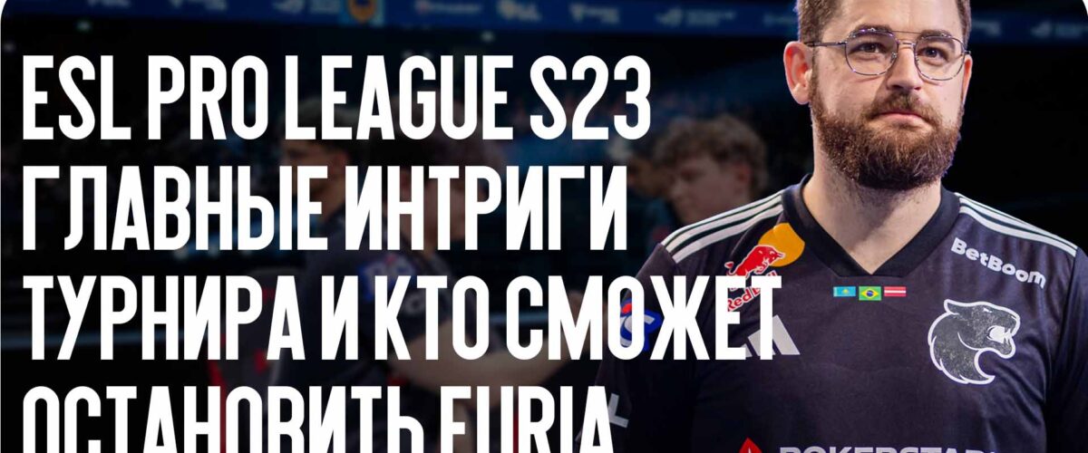 ESL Pro League S23 — главные интриги турнира и кто сможет остановить FURIA