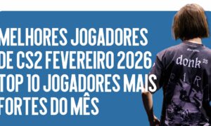 Melhores Jogadores de CS2 Fevereiro 2026: Top 10 Jogadores Mais Fortes do Mês