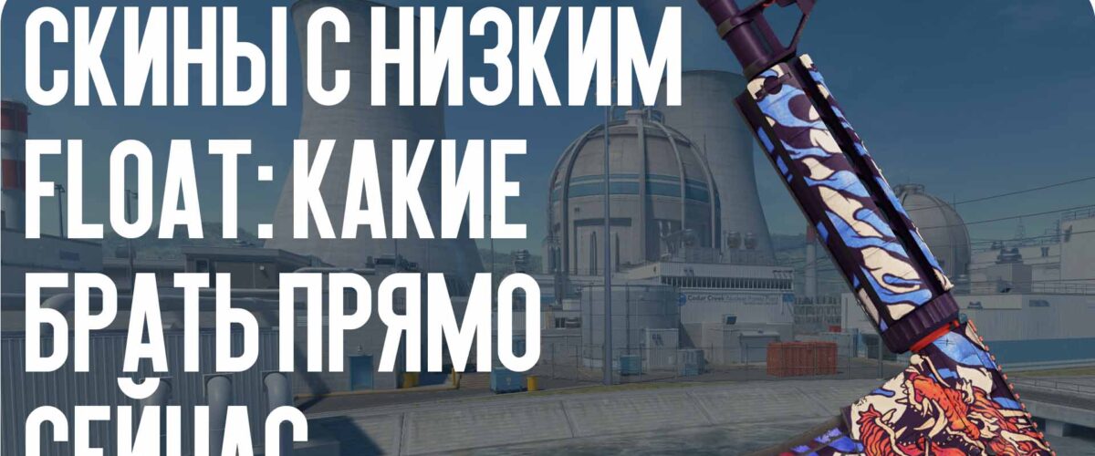 Скины с низким float: какие брать прямо сейчас