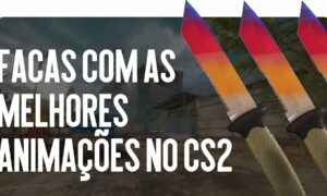 Facas com Melhores Animações em CS2
