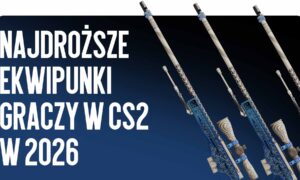 Najdroższe ekwipunki graczy w CS2 w 2026 roku