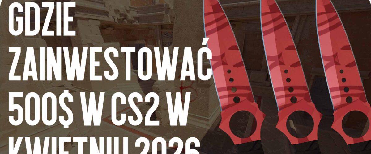 Gdzie zainwestować 500 USD w CS2 w czerwcu – lipcu 2026 r.