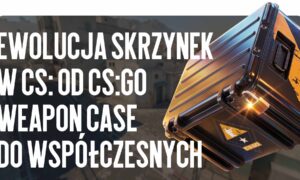 Ewolucja skrzynek w CS: od pierwszej CS:GO Weapon Case do współczesnych skrzynek