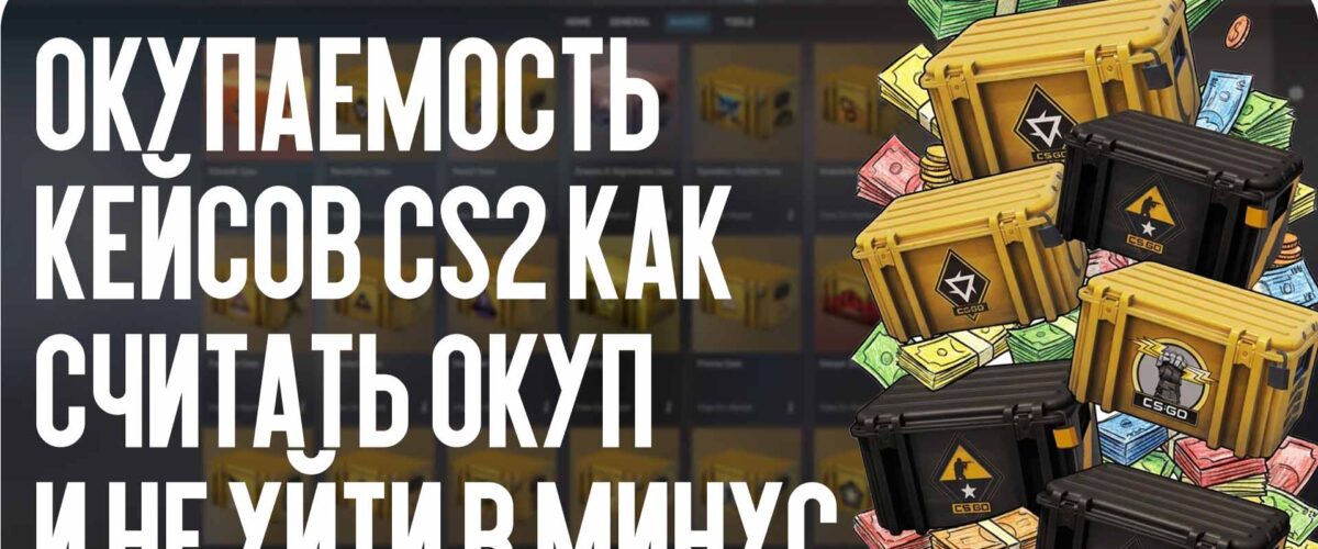 Окупаемость кейсов CS2: как считать окуп и не уйти в минус в 2026 году