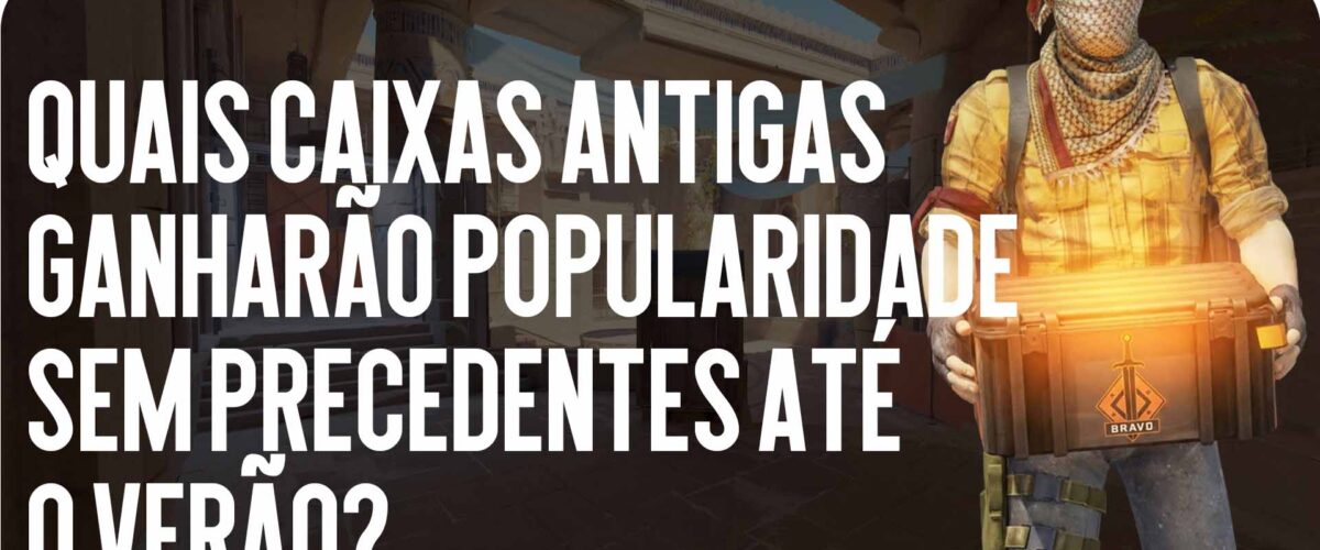 Investimentos no CS2: quais caixas antigas ganharão popularidade sem precedentes até o verão?