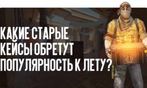 Инвестиции в CS2: какие старые кейсы обретут небывалую популярность к лету?