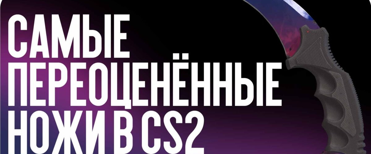 Самые переоценённые ножи в CS2 в 2026