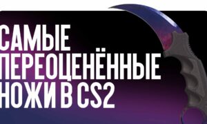 Самые переоценённые ножи в CS2 в 2026