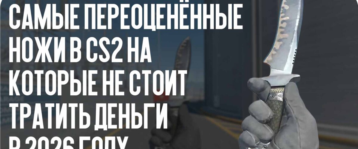 Самые переоценённые ножи в CS2, на которые не стоит тратить деньги в 2026 году