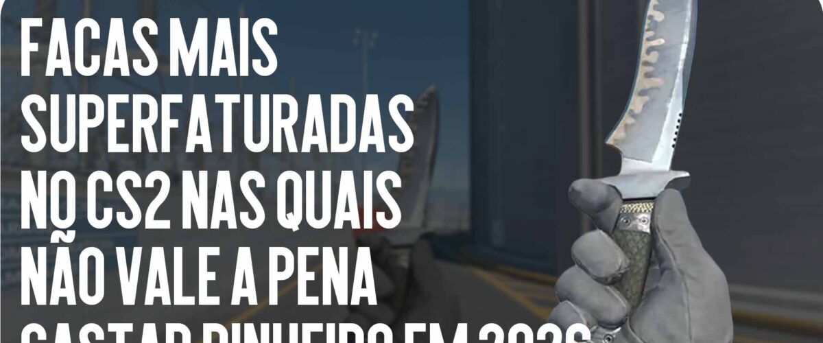 As Facas Mais Supervalorizadas no CS2 nas Quais Você Não Deve Gastar Dinheiro em 2026