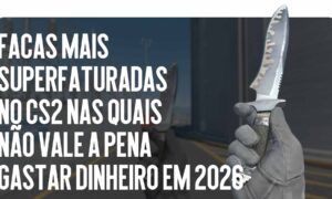As Facas Mais Supervalorizadas no CS2 nas Quais Você Não Deve Gastar Dinheiro em 2026
