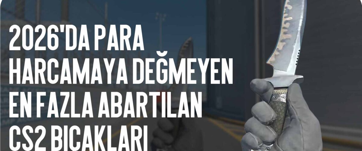 2026 Yılında Para Harcamamanız Gereken En Abartılı CS2 Bıçakları