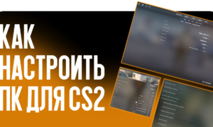 Полный гайд от CSGO-NEWS: Как настроить ПК для Counter-Strike 2