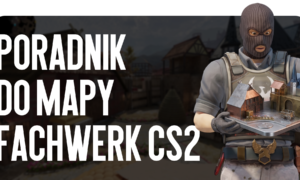 Poradnik do mapy Fachwerk CS2: uczymy się nowych pozycji do dominacji