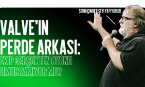 Valve’in Perde Arkası: Ekip Gerçekten Oyunu Umursamıyor mu?