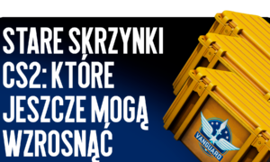 Stare skrzynki CS2: które z nich mogą jeszcze wzrosnąć?
