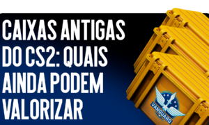 Caixas Antigas de CS2: Quais Ainda Podem Valorizar?