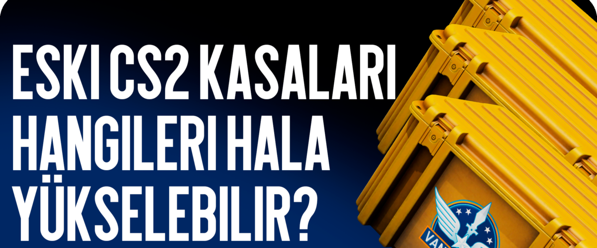 Eski CS2 Kasaları: Hangileri Halen Yükselebilir?