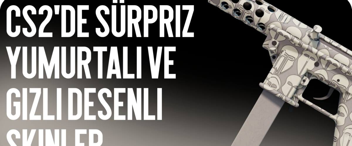 CS2’de Sürpriz Yumurtalı ve Gizli Desenli Skinler