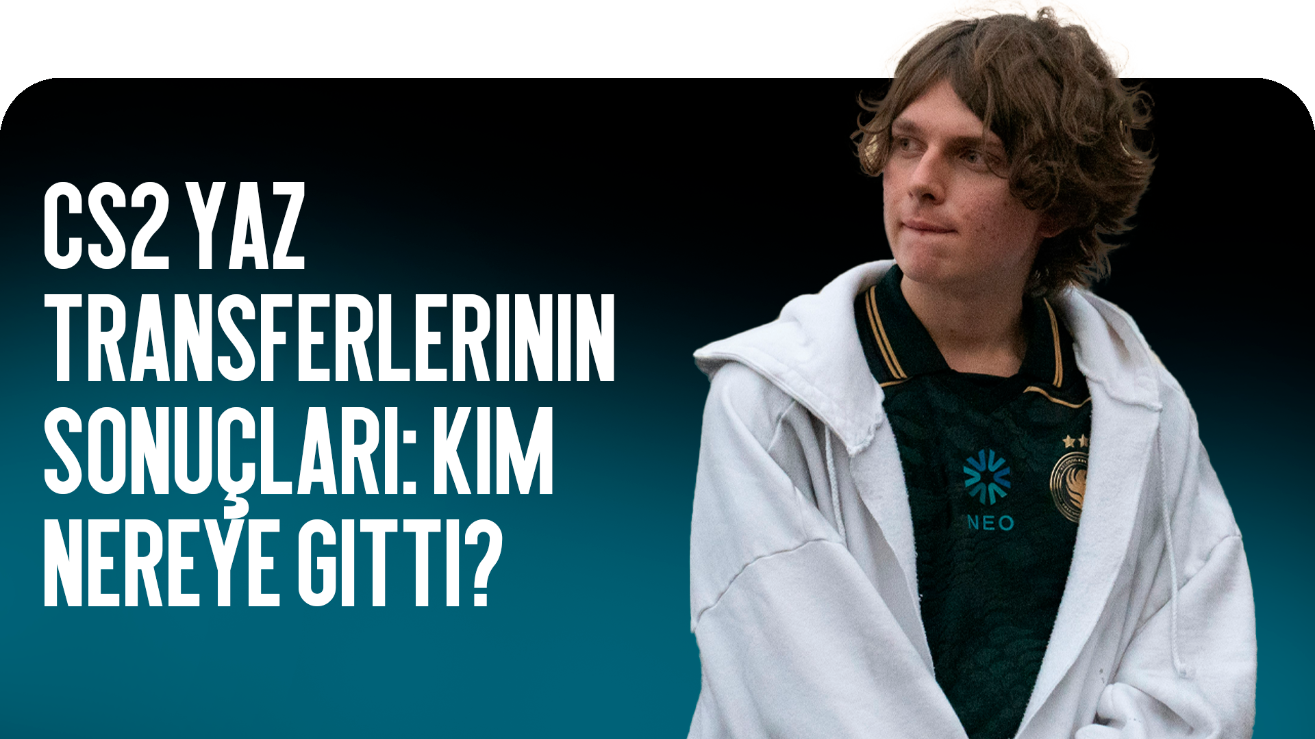 CS2 Yaz Transfer Özetleri: Kim Nereye Transfer Oldu?