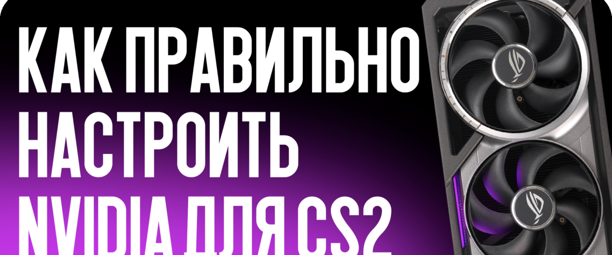 Как правильно настроить NVIDIA для CS2