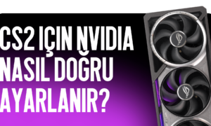 CS2 İçin NVIDIA Ayarları Nasıl Doğru Yapılır