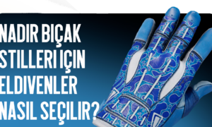 Nadir Bıçak Tarzlarına Uygun Eldiven Nasıl Seçilir