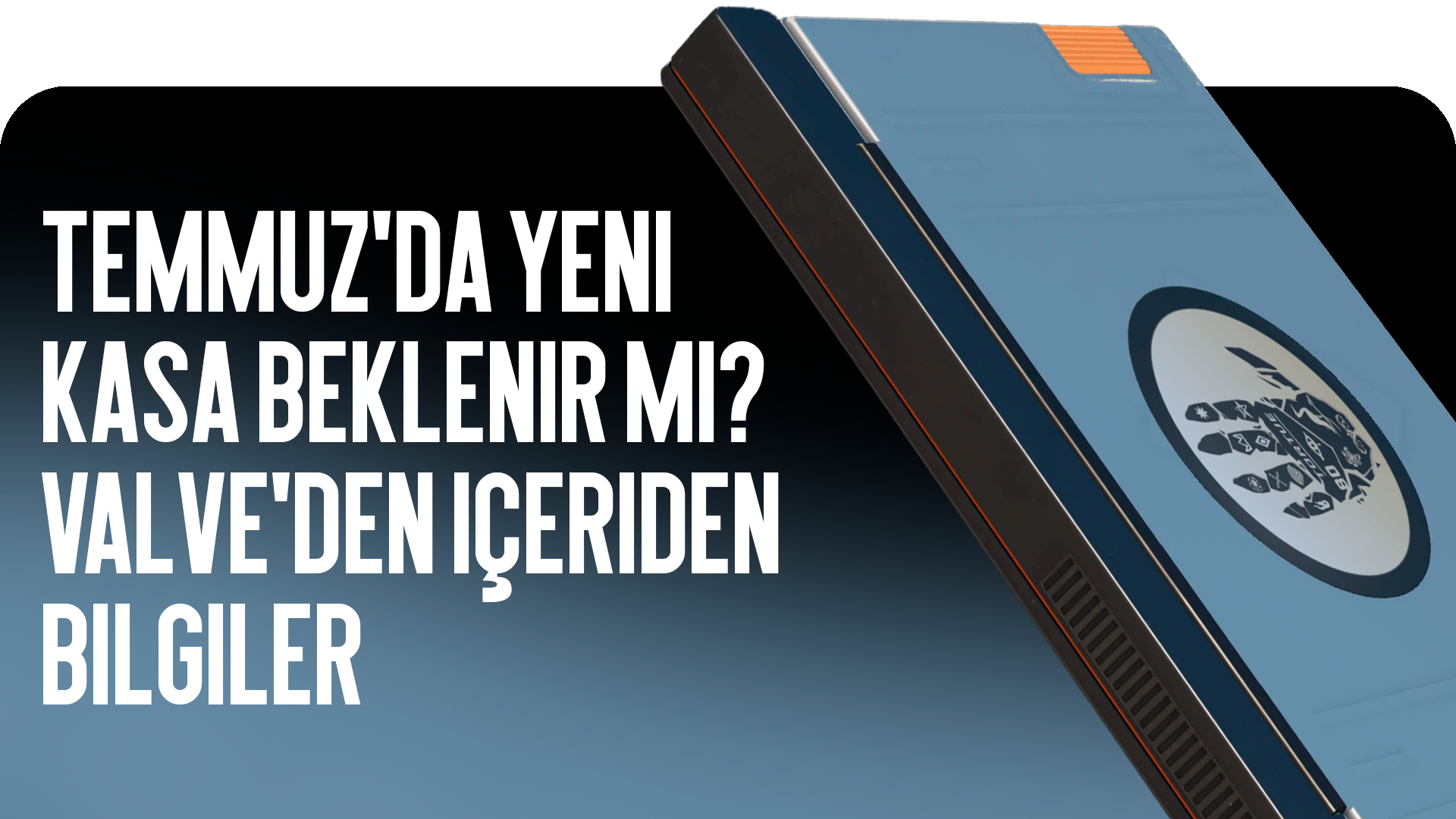 Temmuzda Yeni Kasa Bekleniyor mu? Valve Sızıntıları ve İddialar