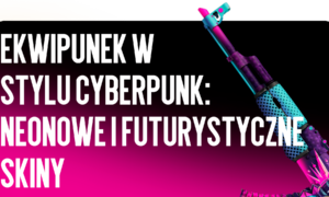 Ekwipunek w stylu cyberpunk: neonowe i futurystyczne skiny